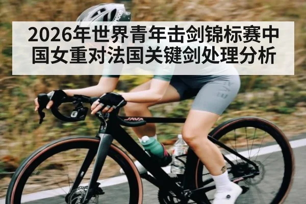 2026年世界青年击剑锦标赛中国女重对法国关键剑处理分析