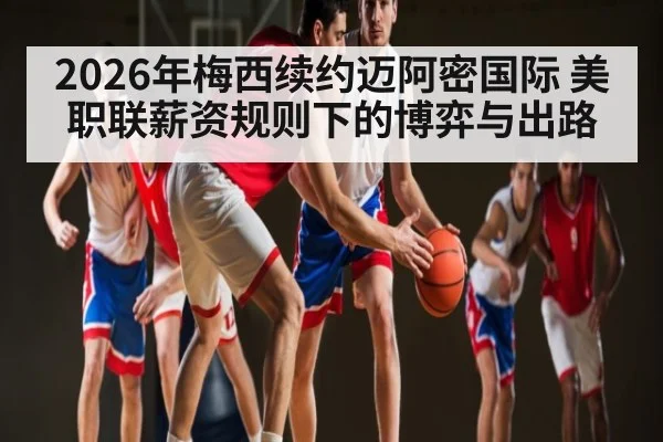 2026年梅西续约迈阿密国际 美职联薪资规则下的博弈与出路