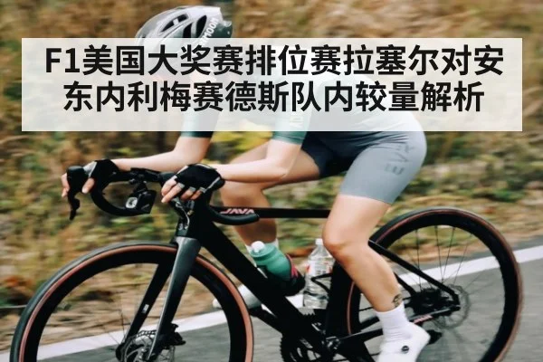 F1美国大奖赛排位赛拉塞尔对安东内利梅赛德斯队内较量解析